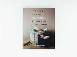 You Will Be Able to Crochet by the End of This Book by Zoe Bateman